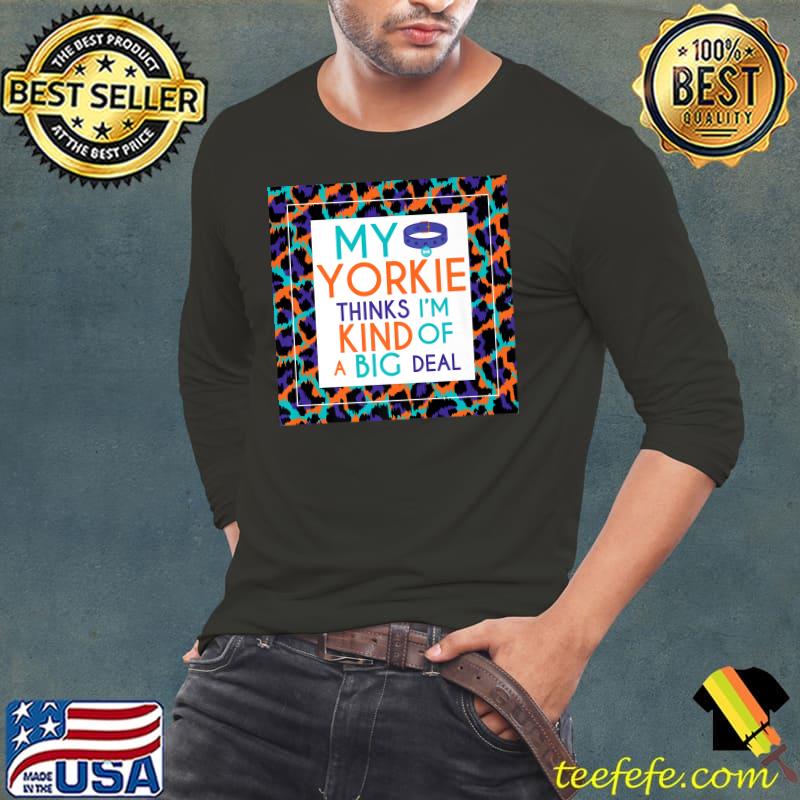Funny My Yorkie Dog Thinks I'm a Big Deal Premium T-Shirt Long Sleeve Tee Funny My Yorkie Dog Thinks I'm a Big Deal Premium T-Shirt Long Sleeve Tee
