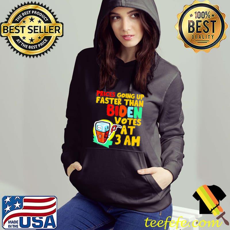 Gas Prices Are Going Up Faster Than Biden Votes At 3 Am Meme T-Shirt Hoodie Gas Prices Are Going Up Faster Than Biden Votes At 3 Am Meme T-Shirt Hoodie