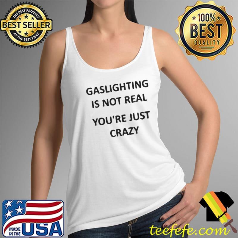Gaslighting is not real youre just crazy Tank Top Gaslighting is not real youre just crazy Tank Top