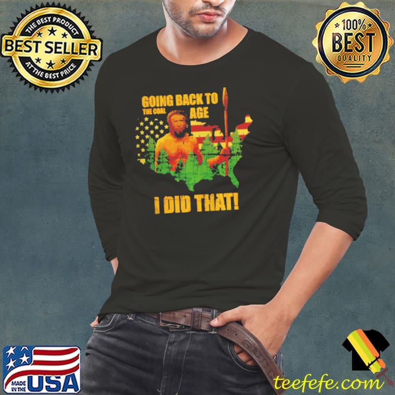 Going back to the coal age I did that America Long Sleeve Tee Going back to the coal age I did that America Long Sleeve Tee