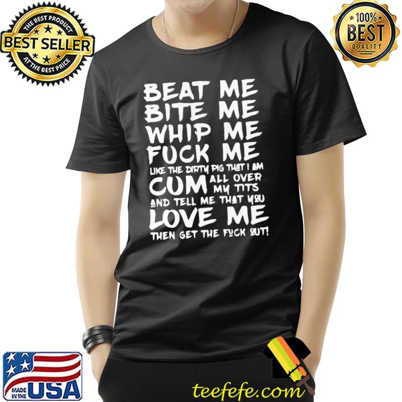 Good Beat Me Bite Me Whip Me Cum Love Me Shirt