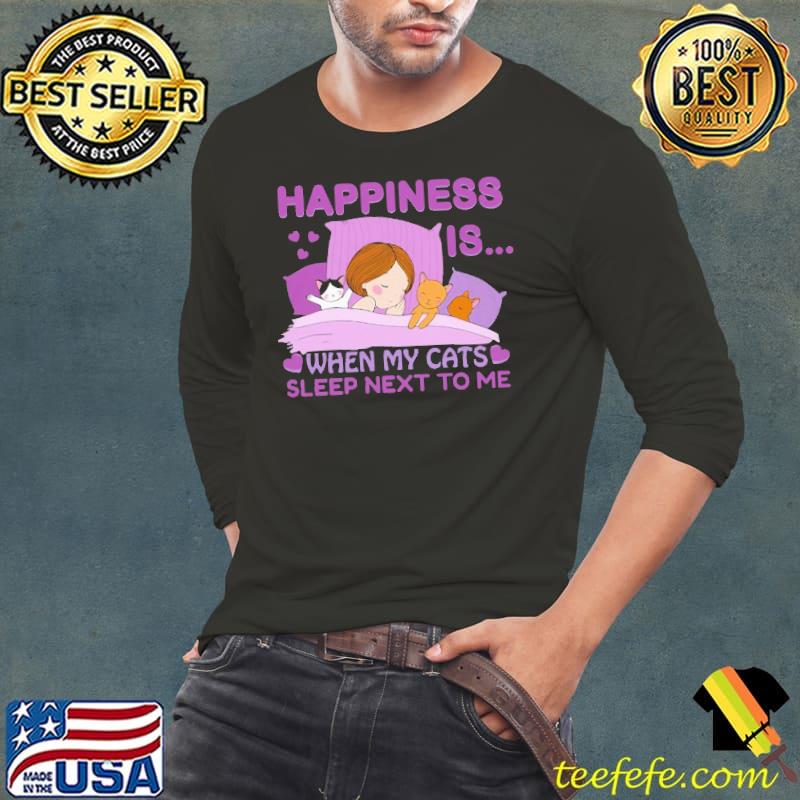 Happiness Is When My Cats Sleep Next To ME Shirt Long Sleeve Tee Happiness Is When My Cats Sleep Next To ME Shirt Long Sleeve Tee