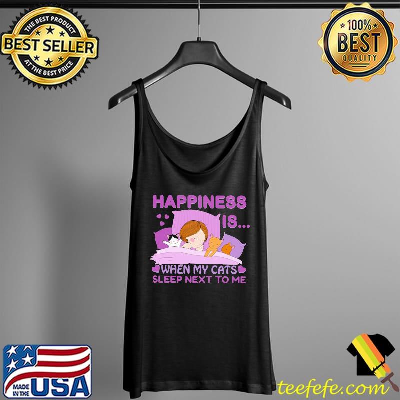 Happiness Is When My Cats Sleep Next To ME Shirt Tank Top Happiness Is When My Cats Sleep Next To ME Shirt Tank Top