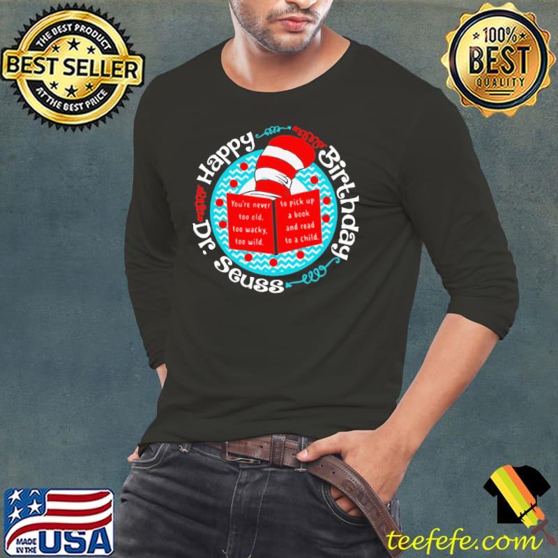 Happy Birthday Dr. Seuss You’re Never Too Old Too Wacky Too Wild Long Sleeve Tee Happy Birthday Dr. Seuss You’re Never Too Old Too Wacky Too Wild Long Sleeve Tee