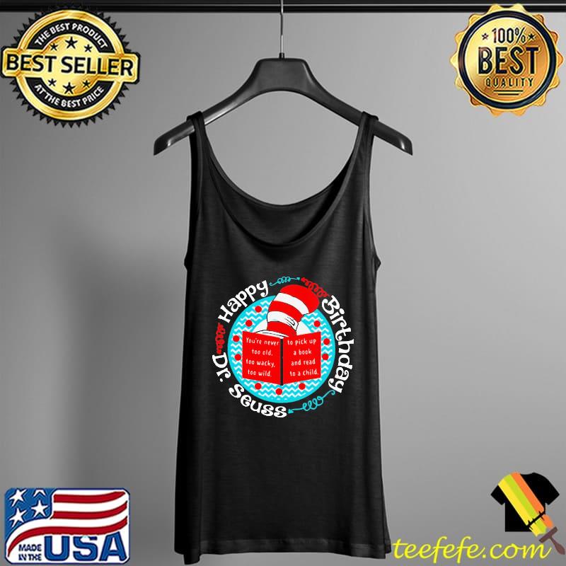Happy Birthday Dr. Seuss You’re Never Too Old Too Wacky Too Wild Tank Top Happy Birthday Dr. Seuss You’re Never Too Old Too Wacky Too Wild Tank Top