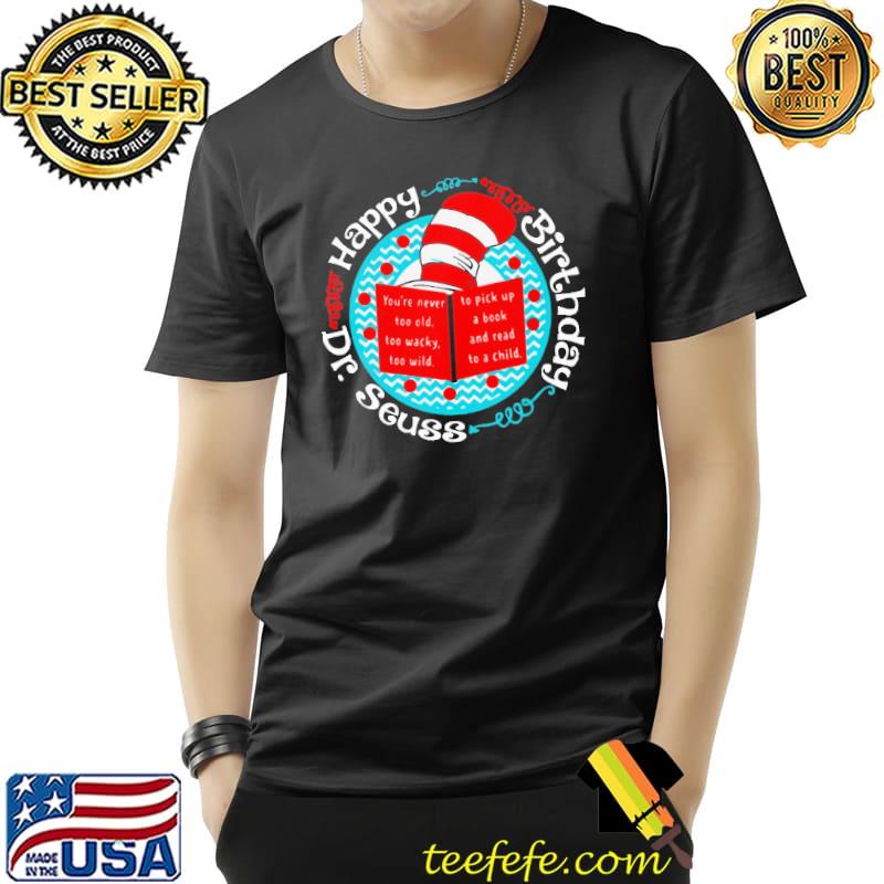 Happy Birthday Dr. Seuss You’re Never Too Old Too Wacky Too Wild Unisex Happy Birthday Dr. Seuss You’re Never Too Old Too Wacky Too Wild Unisex