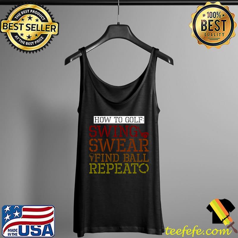 How To Golf, Swing, Swear, Find Ball, Repeat T- Tank Top How To Golf, Swing, Swear, Find Ball, Repeat T- Tank Top