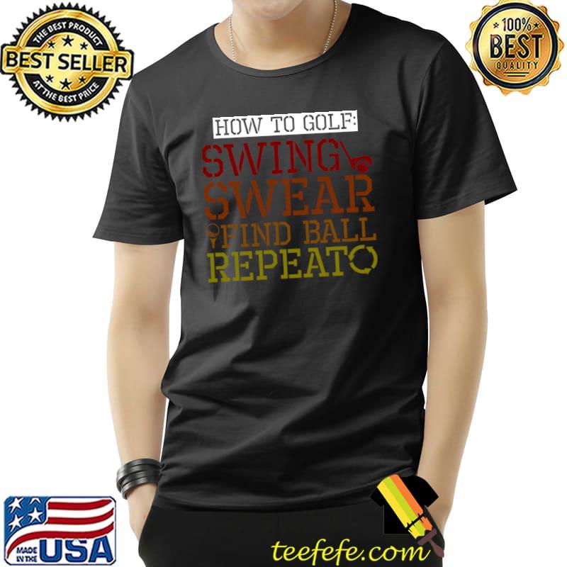 How To Golf, Swing, Swear, Find Ball, Repeat T- Unisex How To Golf, Swing, Swear, Find Ball, Repeat T- Unisex