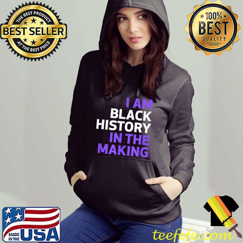 I Am Black History In The Making T-Shirt Hoodie I Am Black History In The Making T-Shirt Hoodie