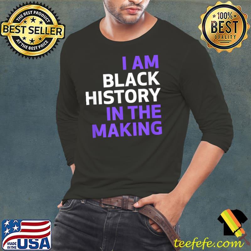 I Am Black History In The Making T-Shirt Long Sleeve Tee I Am Black History In The Making T-Shirt Long Sleeve Tee
