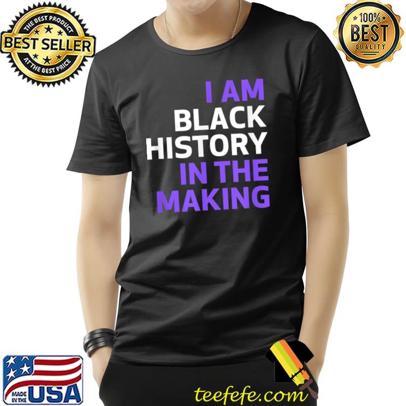 I Am Black History In The Making T-Shirt I Am Black History In The Making T-Shirt