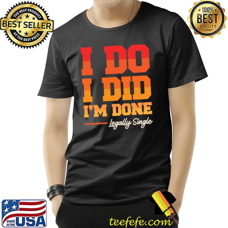 I Do I Did I'm Done Legally Single Divorced T-shirt