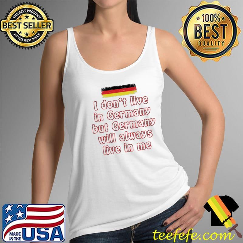 I don't live in germany but germany will always live in me flag shirt I don't live in germany but germany will always live in me flag shirt