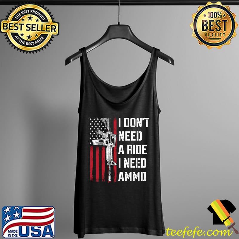 I Don't Need A Ride I Need Ammo American Flag AR-15 T- Tank Top I Don't Need A Ride I Need Ammo American Flag AR-15 T- Tank Top