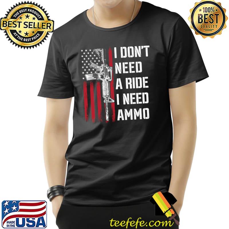 I Don't Need A Ride I Need Ammo American Flag AR-15 T- Unisex I Don't Need A Ride I Need Ammo American Flag AR-15 T- Unisex