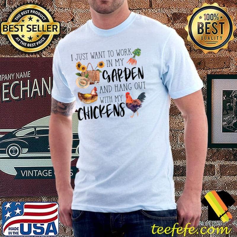 I Just Want To Work In My Garden & Hang Out With My Chickens T- Unisex I Just Want To Work In My Garden & Hang Out With My Chickens T- Unisex