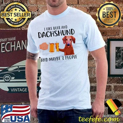 I like beer and Dachshund and maybe 3 people shirt