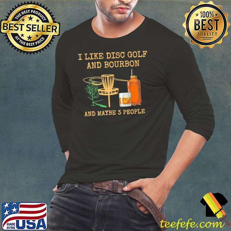 I Like Dics Golf And Bourbon And Maybe 3 People shirt