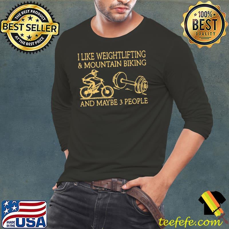 I Like Weightlifting And Mountain Biking And Maybe 3 People Shirt Long Sleeve Tee I Like Weightlifting And Mountain Biking And Maybe 3 People Shirt Long Sleeve Tee