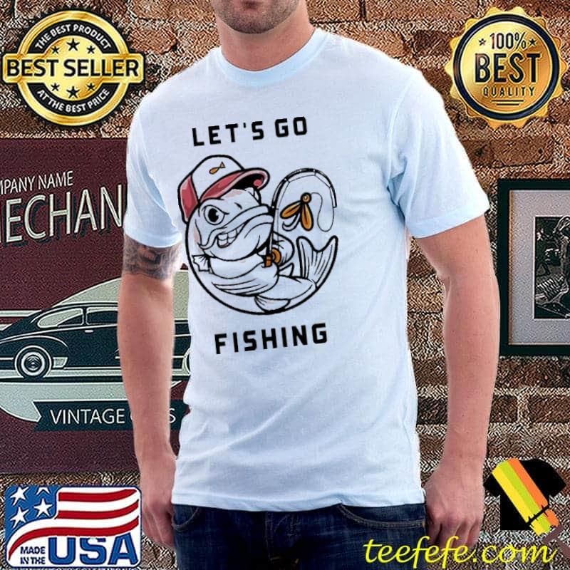I love fishing let's go fishing shirt I love fishing let's go fishing shirt