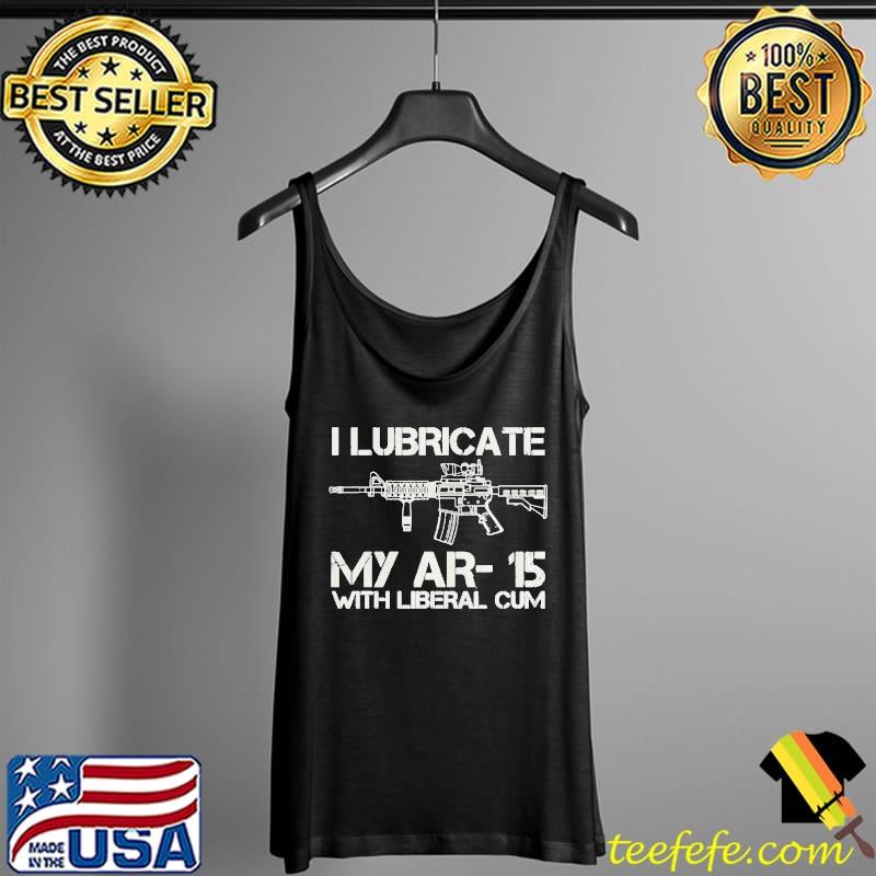 I lubricate my ar15 with liberal cum Tank Top I lubricate my ar15 with liberal cum Tank Top