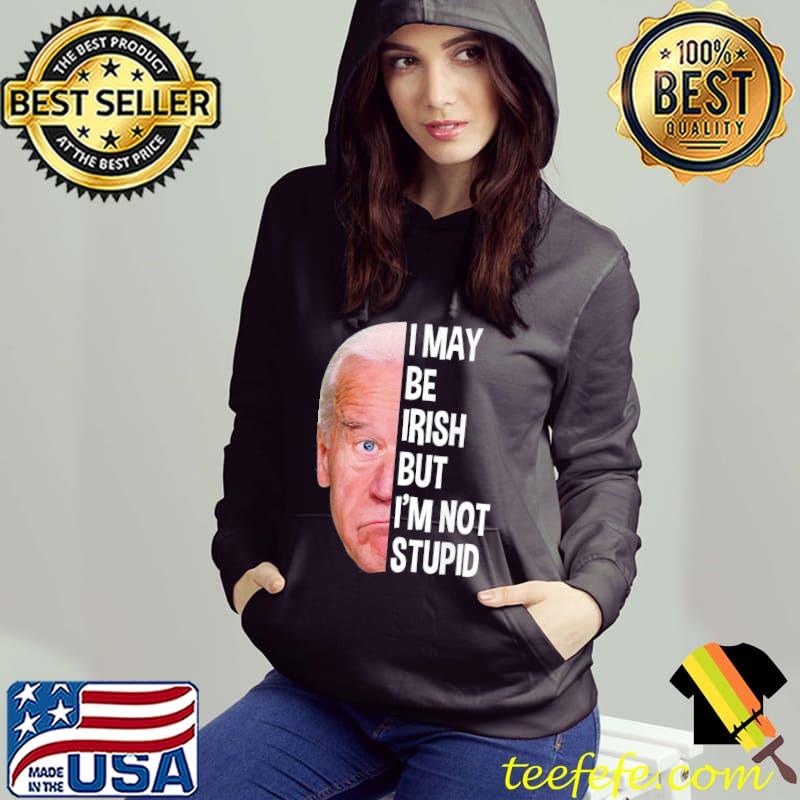 I May Be Irish But I’m Not Stupid Anti-Biden T-Shirt Hoodie I May Be Irish But I’m Not Stupid Anti-Biden T-Shirt Hoodie