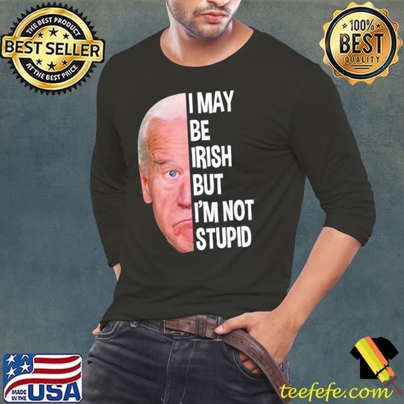I May Be Irish But I’m Not Stupid Anti-Biden T-Shirt Long Sleeve Tee I May Be Irish But I’m Not Stupid Anti-Biden T-Shirt Long Sleeve Tee