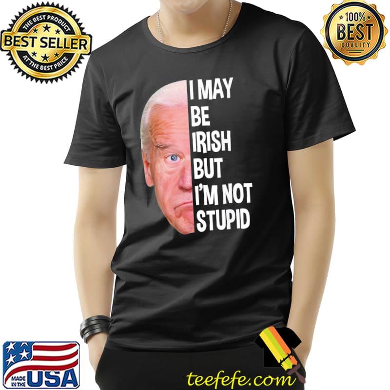 I May Be Irish But I’m Not Stupid Anti-Biden T-Shirt I May Be Irish But I’m Not Stupid Anti-Biden T-Shirt