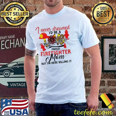 I never dreamed I'd be a my hero proud firefighter mom shirt