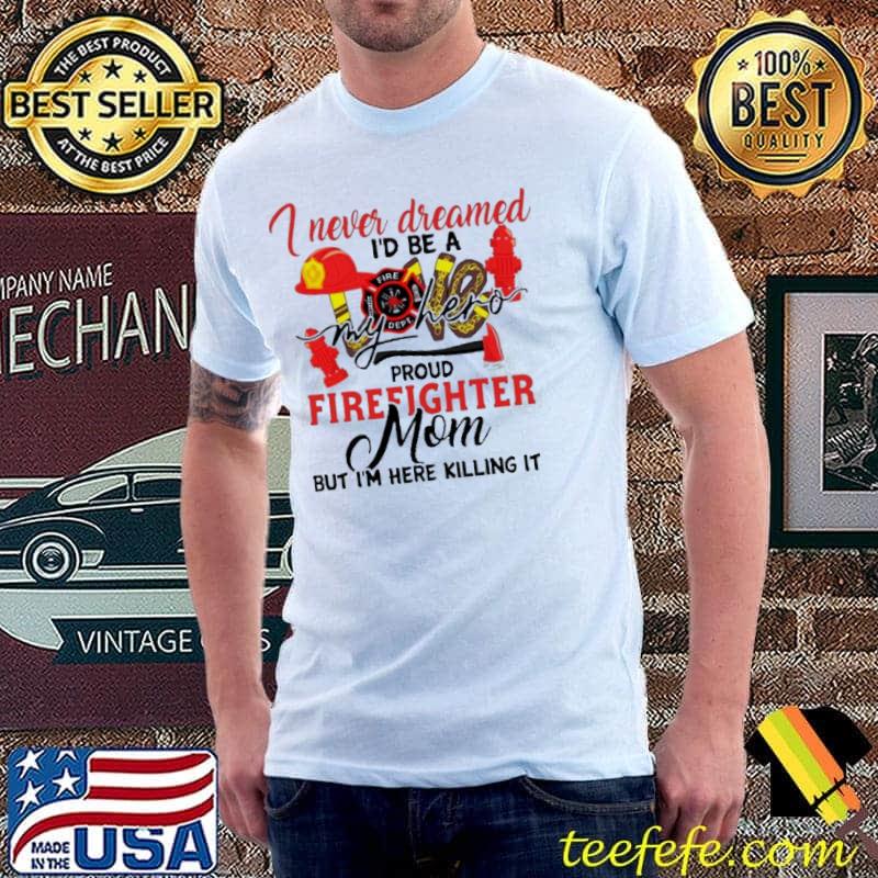 I never dreamed I'd be a my hero proud firefighter mom shirt