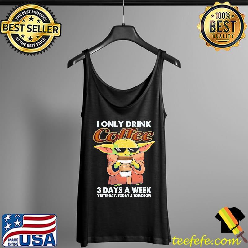 I Only Drink Coffee 3 Days A Week Yesterday Today And Tomorrow Baby Yoda Shirt Tank Top I Only Drink Coffee 3 Days A Week Yesterday Today And Tomorrow Baby Yoda Shirt Tank Top