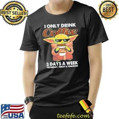 I Only Drink Coffee 3 Days A Week Yesterday Today And Tomorrow Baby Yoda Shirt