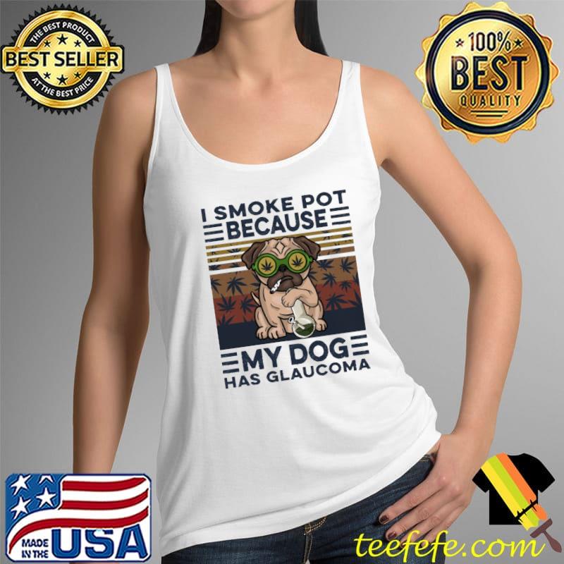 I Smoke Pot Because My Dog Has Glaucoma Vintage Shirt Tank Top I Smoke Pot Because My Dog Has Glaucoma Vintage Shirt Tank Top