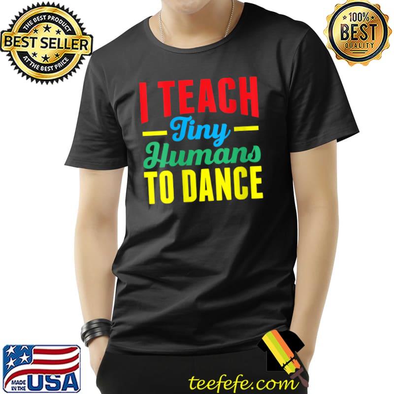 I Teach Tiny Humans To Dance Teacher Dancing T-shirt