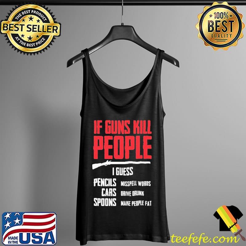 If guns kill people i guess pencils cars spoons Tank Top If guns kill people i guess pencils cars spoons Tank Top