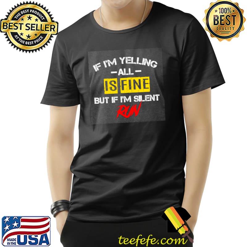 If I'm Yelling All Is Fine But If I'm Silent Run Shirt Unisex If I'm Yelling All Is Fine But If I'm Silent Run Shirt Unisex