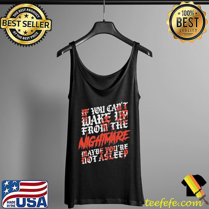 If You Can't Wake Up From The Nightmare Maybe You're Not Asleep Shirt Tank Top If You Can't Wake Up From The Nightmare Maybe You're Not Asleep Shirt Tank Top