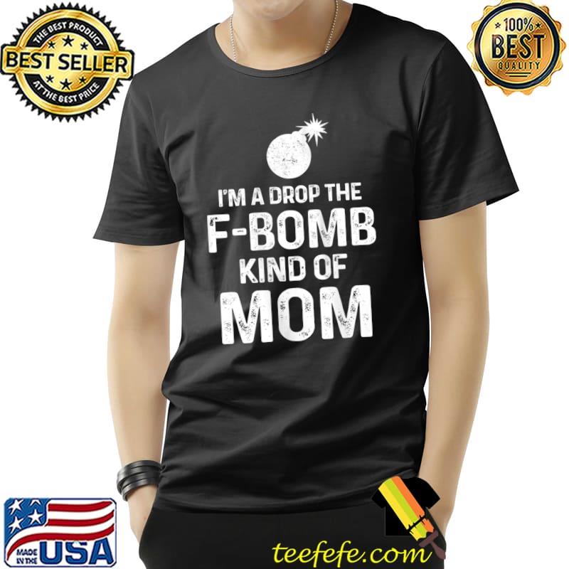 I'm A Drop The F-Bomb Kind Of Mom Funny Bad Temper Mom T- Unisex I'm A Drop The F-Bomb Kind Of Mom Funny Bad Temper Mom T- Unisex