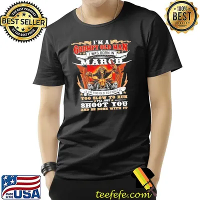 I'm A Grumpy Old Man Was Born In March Shoot You And Be Done Skeletons Shirt