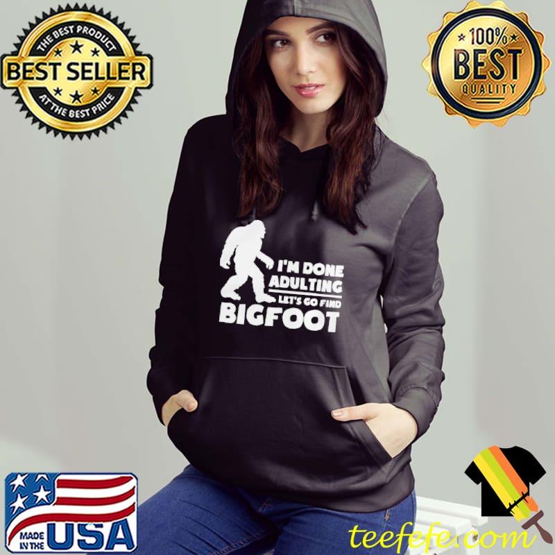 I'm done adulting let's go find bigfoot Hoodie I'm done adulting let's go find bigfoot Hoodie