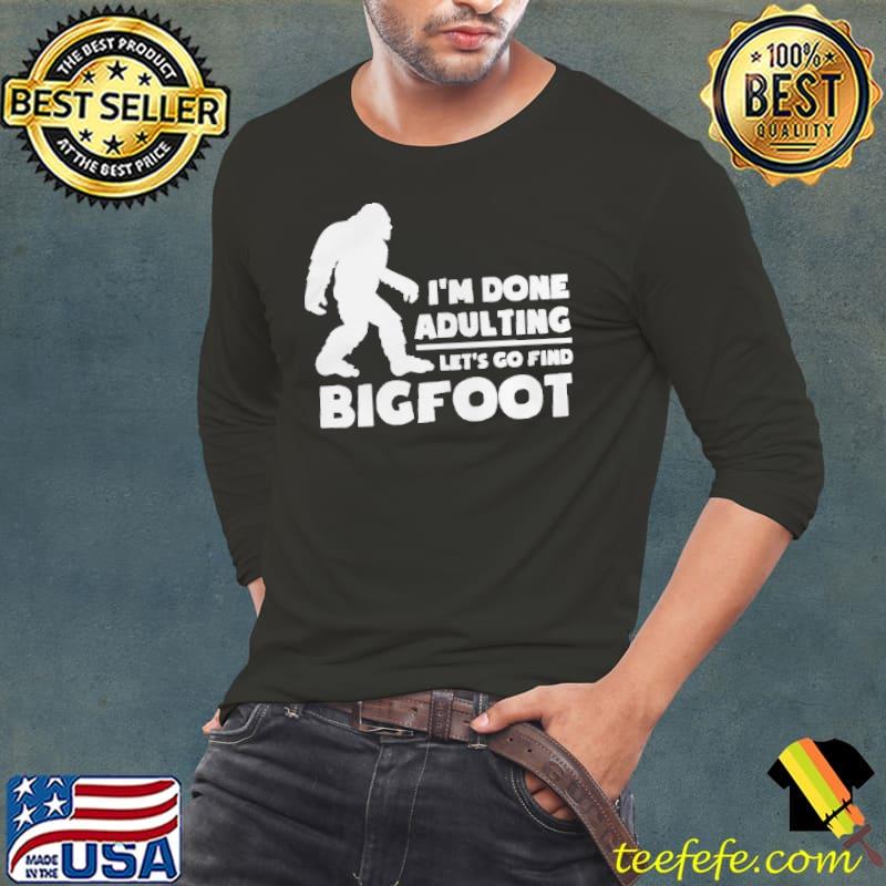 I'm done adulting let's go find bigfoot Long Sleeve Tee I'm done adulting let's go find bigfoot Long Sleeve Tee