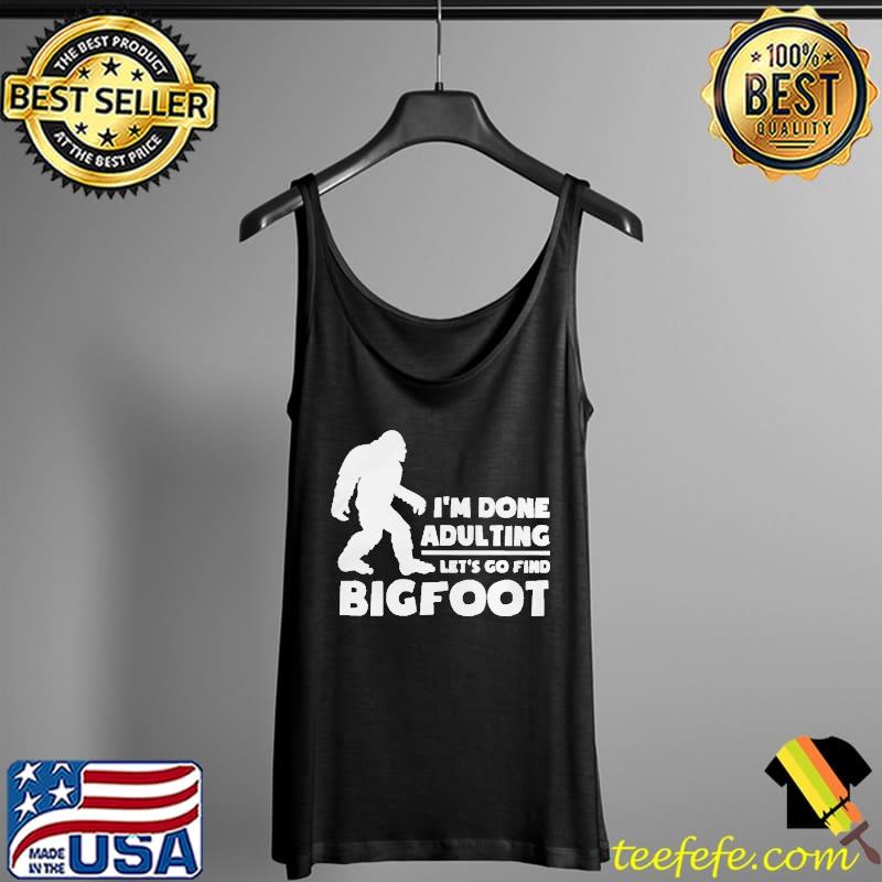 I'm done adulting let's go find bigfoot Tank Top I'm done adulting let's go find bigfoot Tank Top
