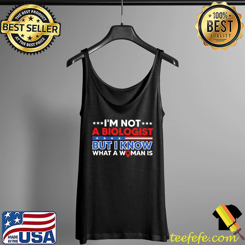 I'm not a biologist but i know what a woman is Tank Top I'm not a biologist but i know what a woman is Tank Top