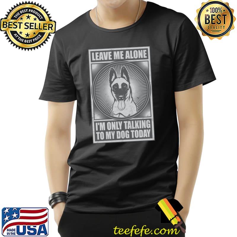 I'm Only Talking To My Dog Today Pet Lover Belgian Malinois T-shirt