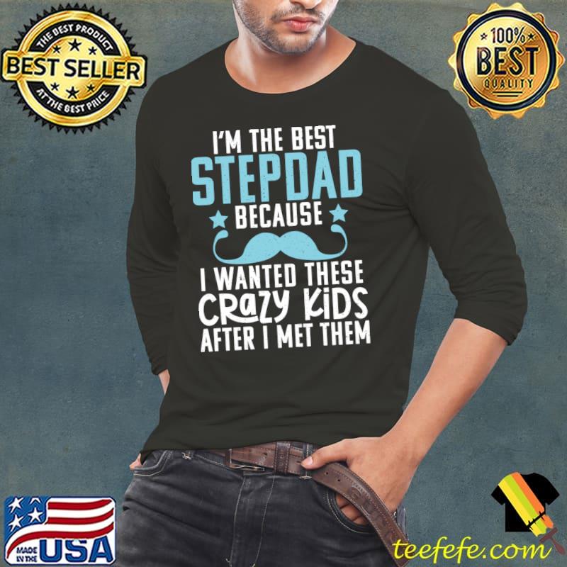 Im the best Stepdad because i wanted these crazy Kids T-Shirt Long Sleeve Tee Im the best Stepdad because i wanted these crazy Kids T-Shirt Long Sleeve Tee