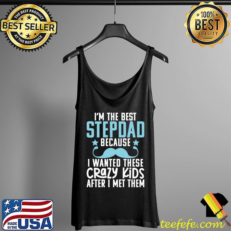 Im the best Stepdad because i wanted these crazy Kids T-Shirt Tank Top Im the best Stepdad because i wanted these crazy Kids T-Shirt Tank Top