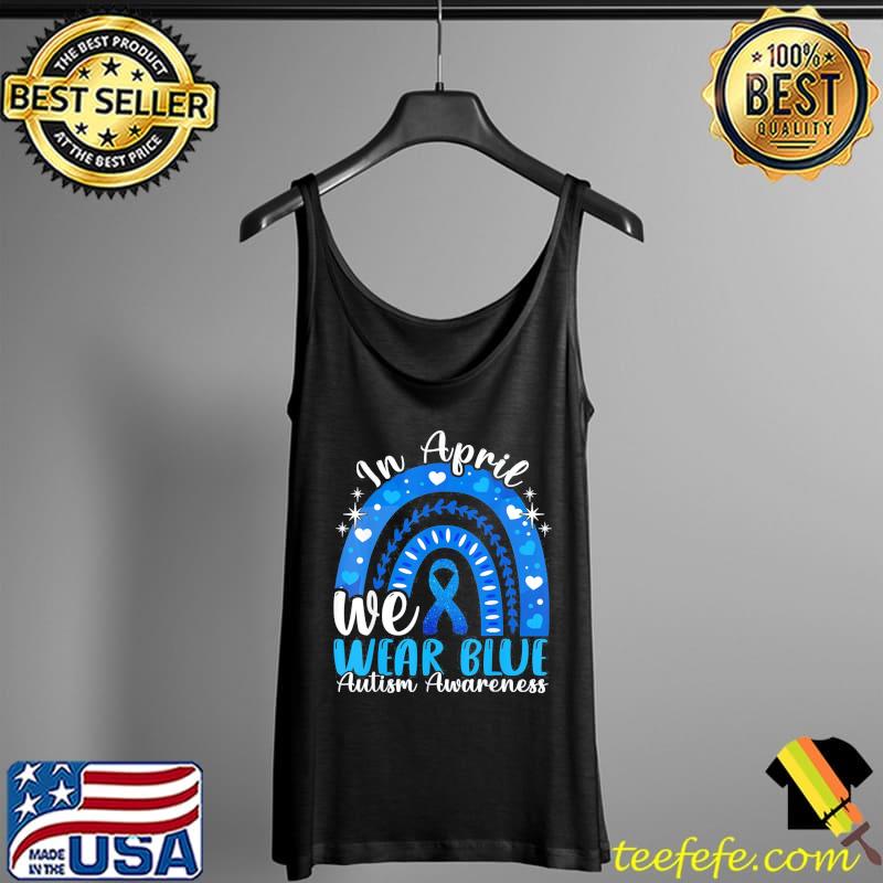 In April We Wear Blue Autism Awareness Autistics Rainbow T-Shirt Tank Top In April We Wear Blue Autism Awareness Autistics Rainbow T-Shirt Tank Top