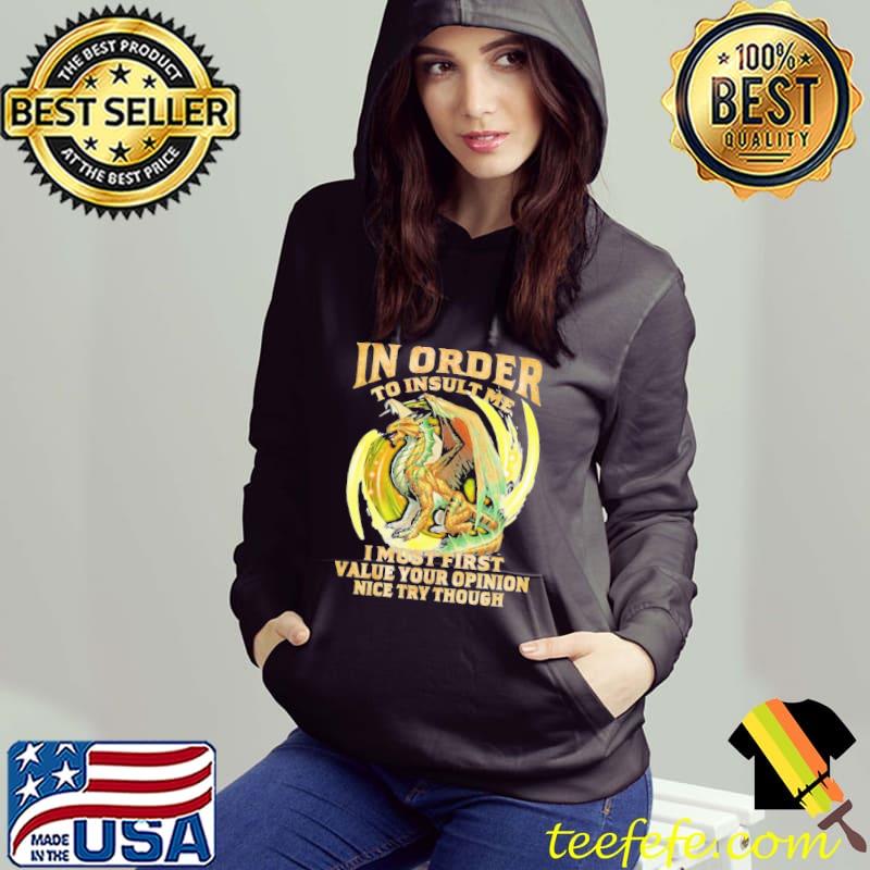 In Order To Insult Me I Must First Value Your Opinion Nice Try Though Dragon Hoodie In Order To Insult Me I Must First Value Your Opinion Nice Try Though Dragon Hoodie