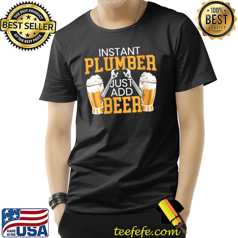 Instant Plumber Just Add Beer Alcoholic Drain Surgeon T- Unisex Instant Plumber Just Add Beer Alcoholic Drain Surgeon T- Unisex