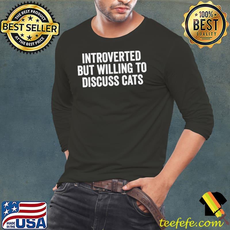 Introverted But Willing To Discuss Cats T-Shirt Long Sleeve Tee Introverted But Willing To Discuss Cats T-Shirt Long Sleeve Tee